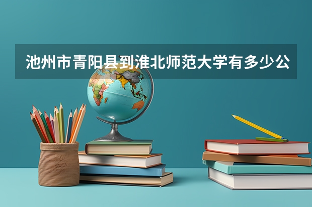 池州市青阳县到淮北师范大学有多少公里