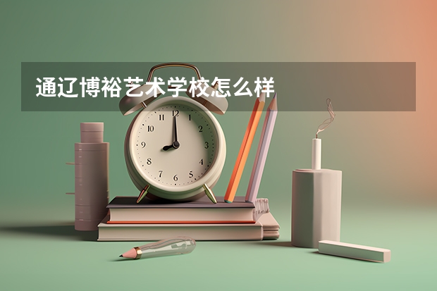 通辽博裕艺术学校怎么样