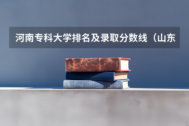 河南专科大学排名及录取分数线（山东专科学校排名及录取分数线）