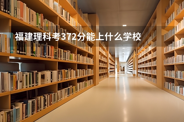 福建理科考372分能上什么学校