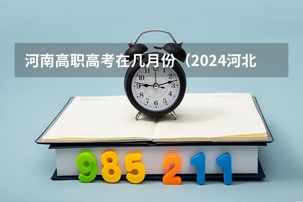 河南高职高考在几月份（2024河北高职单招报名缴费时间）