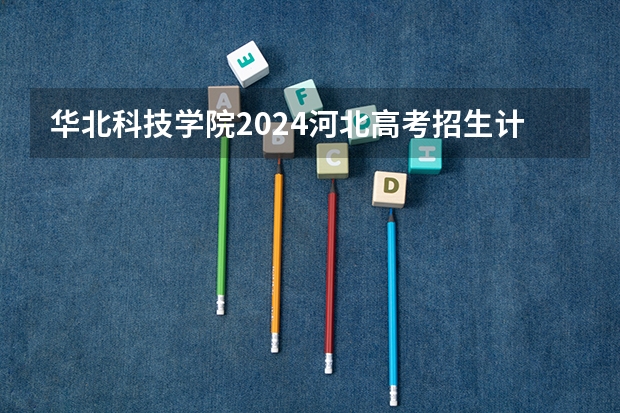 华北科技学院2024河北高考招生计划详解