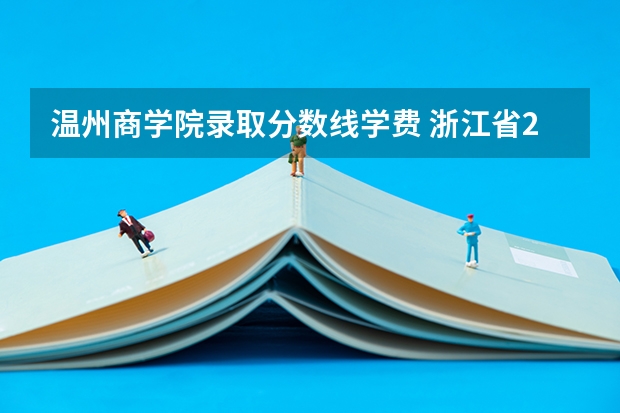 温州商学院录取分数线学费 浙江省2024年专升本各学校录取分数线