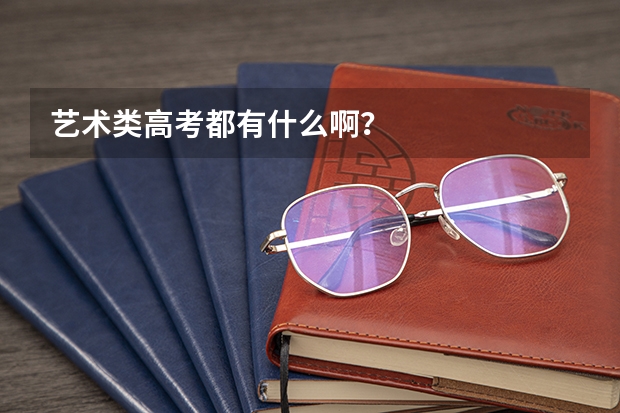 艺术类高考都有什么啊?