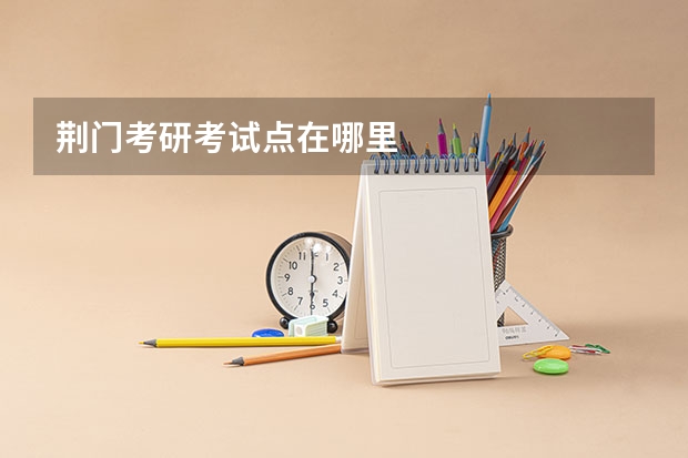 荆门考研考试点在哪里