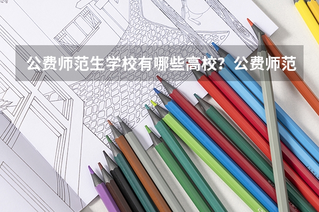 公费师范生学校有哪些高校？公费师范生录取分数线是多少？