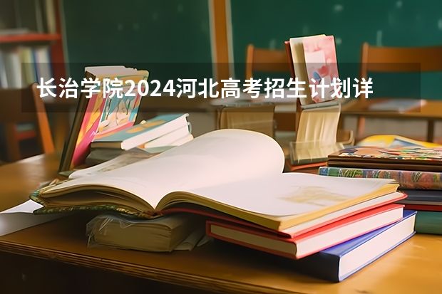 长治学院2024河北高考招生计划详解