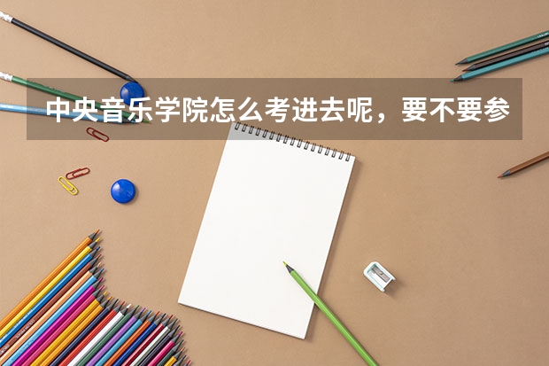 中央音乐学院怎么考进去呢，要不要参加高考呢