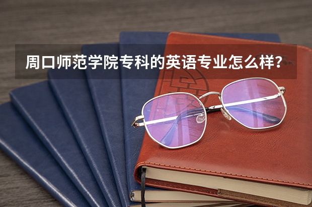 周口师范学院专科的英语专业怎么样?