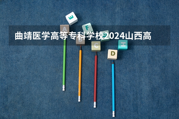 曲靖医学高等专科学校2024山西高考招生计划详解