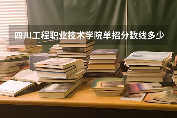 四川工程职业技术学院单招分数线多少？