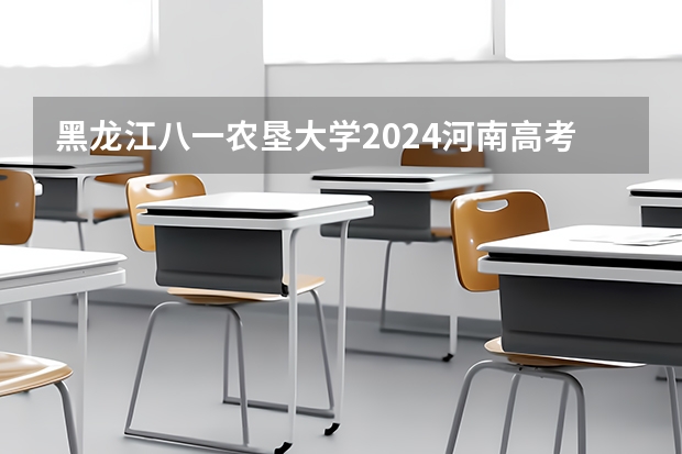 黑龙江八一农垦大学2024河南高考招生计划详解