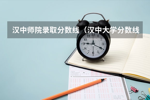 汉中师院录取分数线（汉中大学分数线文科）