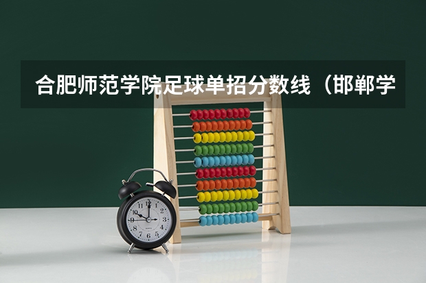 合肥师范学院足球单招分数线（邯郸学院足球单招录取分数线）
