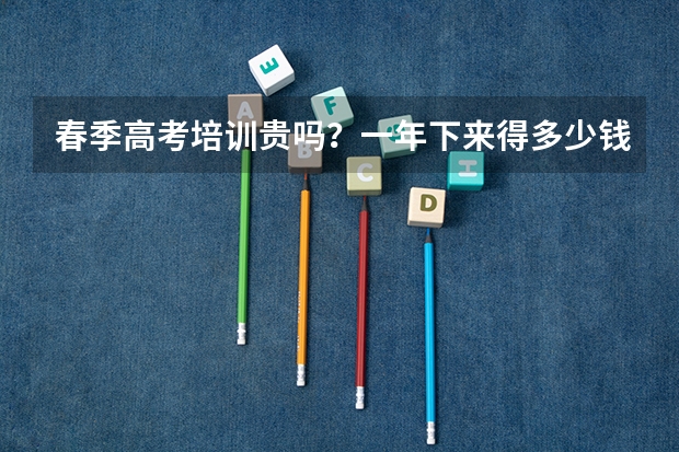 春季高考培训贵吗？一年下来得多少钱？