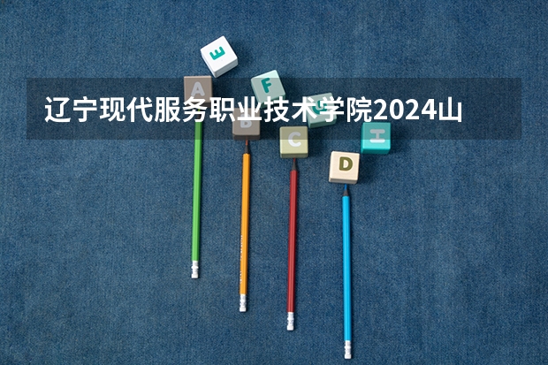 辽宁现代服务职业技术学院2024山西高考招生计划详解