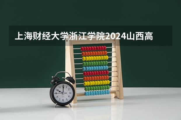 上海财经大学浙江学院2024山西高考招生计划详解