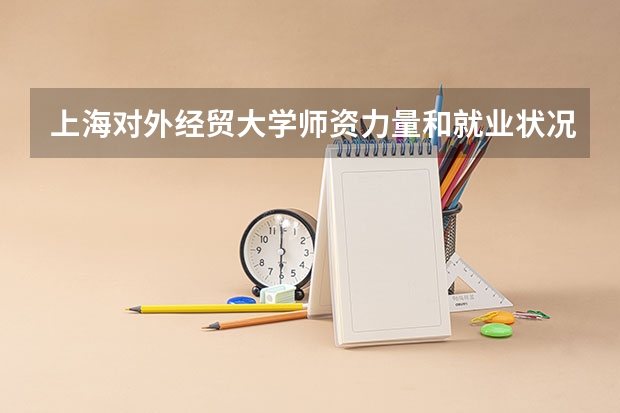 上海对外经贸大学师资力量和就业状况如何