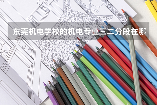 东莞机电学校的机电专业三二分段在哪里读书好