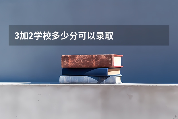 3加2学校多少分可以录取