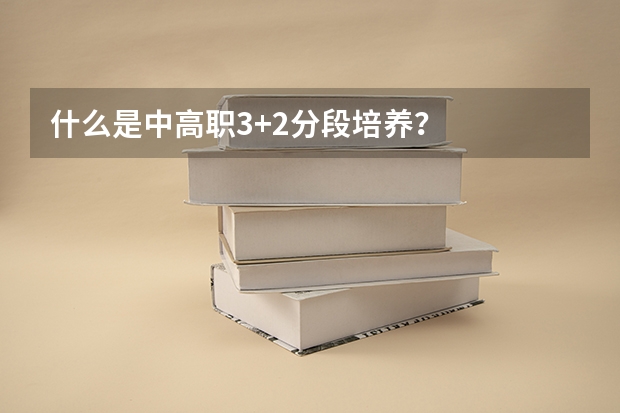 什么是中高职3+2分段培养？