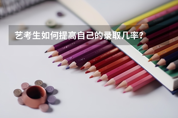 艺考生如何提高自己的录取几率？