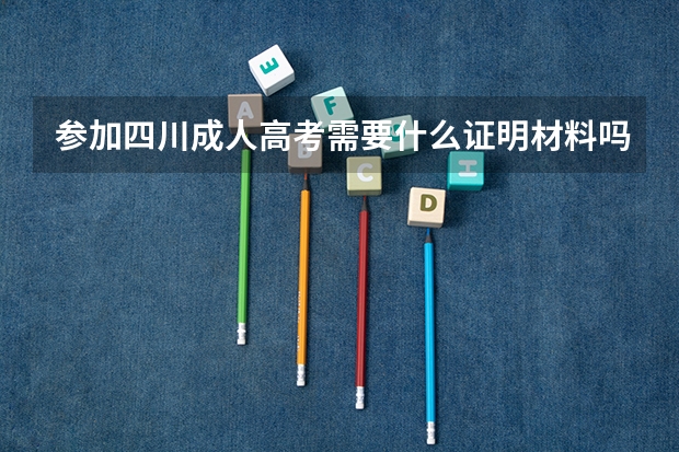 参加四川成人高考需要什么证明材料吗？