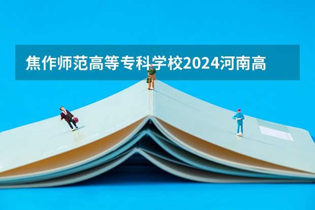 焦作师范高等专科学校2024河南高考招生计划详解
