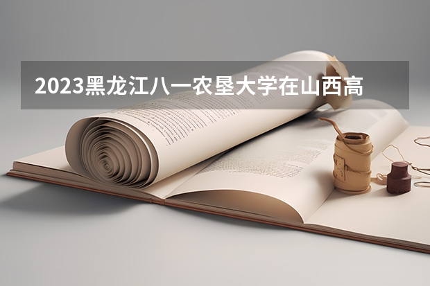 2023黑龙江八一农垦大学在山西高考专业招生计划人数