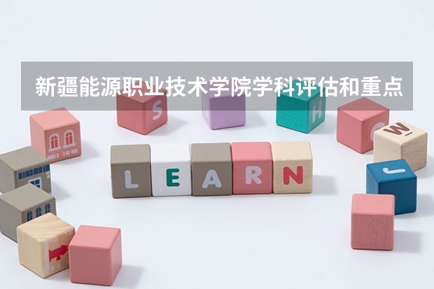 新疆能源职业技术学院学科评估和重点学科介绍