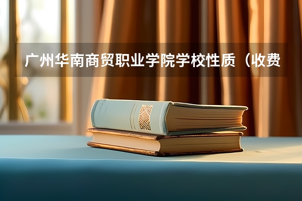 广州华南商贸职业学院学校性质（收费标准）