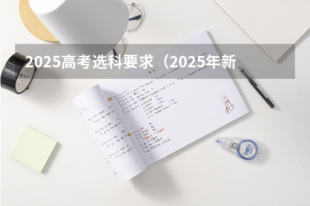 2025高考选科要求（2025年新高考政策）