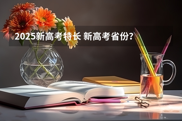 2025新高考特长 新高考省份？