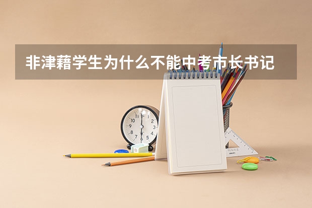 非津藉学生为什么不能中考市长书记