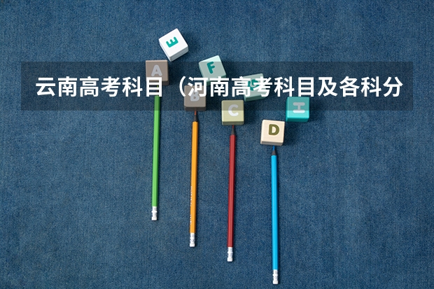 云南高考科目（河南高考科目及各科分数）