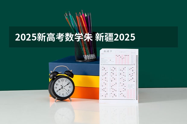 2025新高考数学朱 新疆2025年是新高考还是老高考