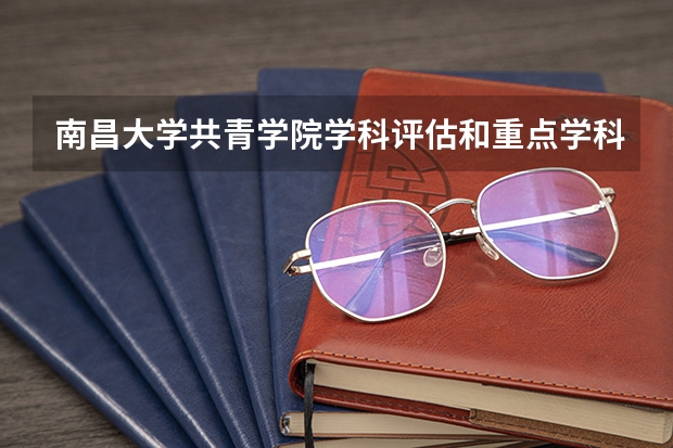 南昌大学共青学院学科评估和重点学科介绍