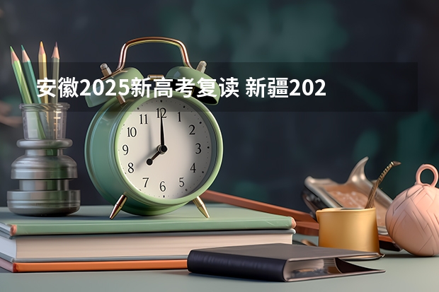 安徽2025新高考复读 新疆2025年是新高考还是老高考