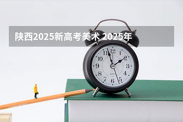 陕西2025新高考美术 2025年新高考政策