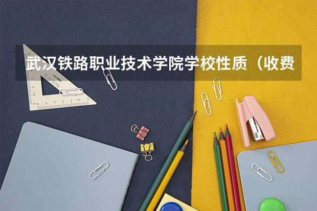 武汉铁路职业技术学院学校性质（收费标准）