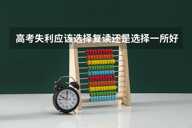 高考失利应该选择复读还是选择一所好的大专院校？ 2025年新高考政策