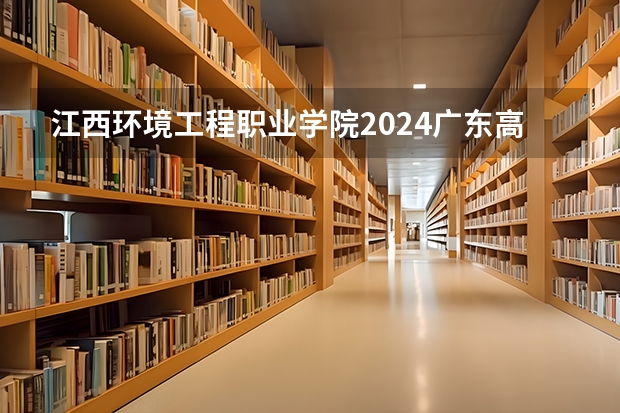 江西环境工程职业学院2024广东高考招生计划详解