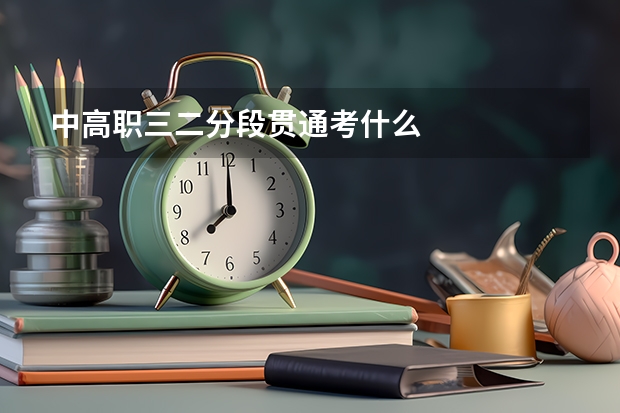 中高职三二分段贯通考什么