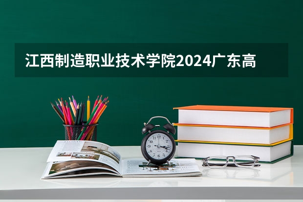 江西制造职业技术学院2024广东高考招生计划详解