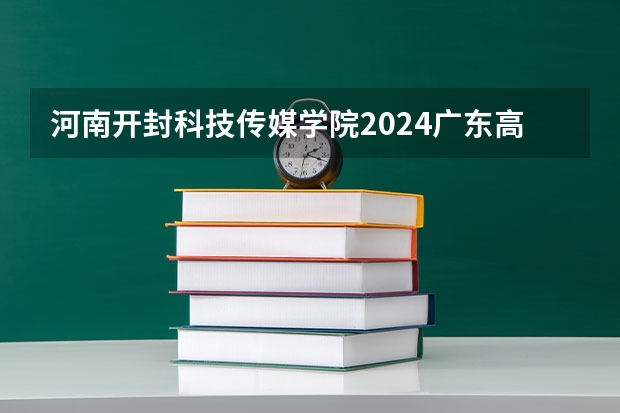 河南开封科技传媒学院2024广东高考招生计划详解