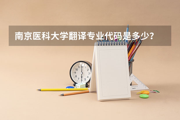 南京医科大学翻译专业代码是多少？