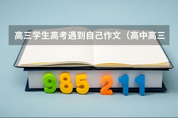 高三学生高考遇到自己作文(高中高三作文1000字:高考,生活中不能承受之重)
