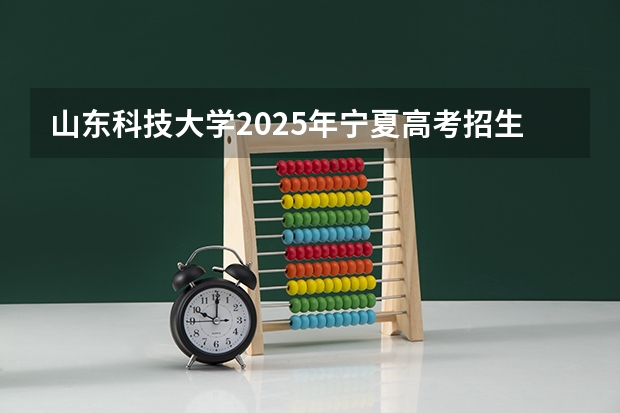 山东科技大学2025年宁夏高考招生计划预测