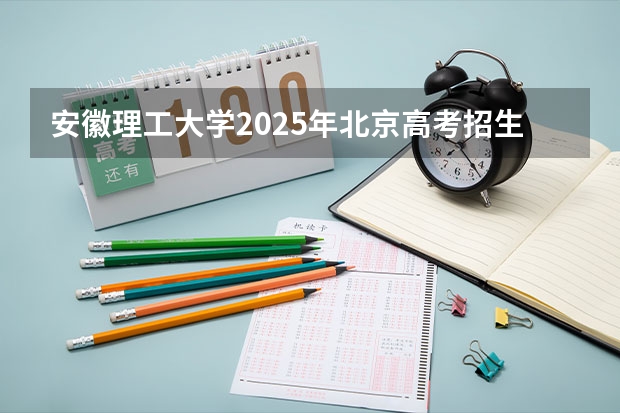 安徽理工大学2025年北京高考招生计划预测