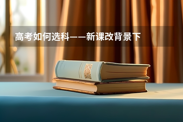 高考如何选科——新课改背景下